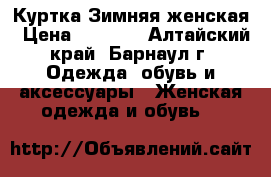 Куртка Зимняя женская › Цена ­ 2 500 - Алтайский край, Барнаул г. Одежда, обувь и аксессуары » Женская одежда и обувь   